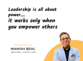 Leadership is all about power….it works only when you empower others – Manish Behl
